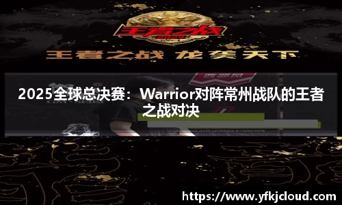 2025全球总决赛：Warrior对阵常州战队的王者之战对决