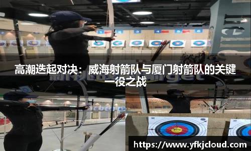 高潮迭起对决：威海射箭队与厦门射箭队的关键一役之战