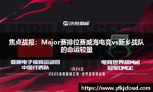 焦点战报：Major赛排位赛威海电竞vs新乡战队的命运较量