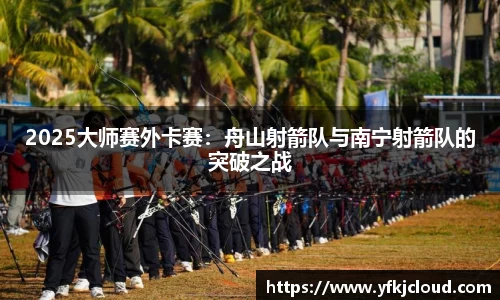 2025大师赛外卡赛：舟山射箭队与南宁射箭队的突破之战