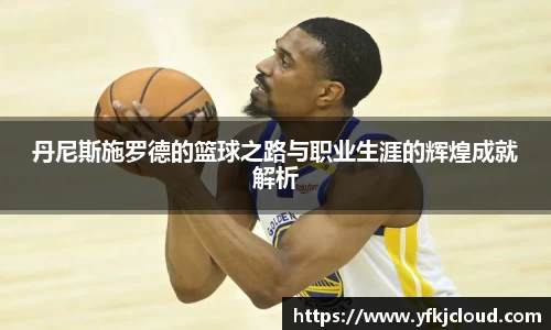 丹尼斯施罗德的篮球之路与职业生涯的辉煌成就解析